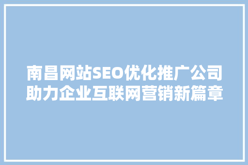 南昌网站SEO优化推广公司助力企业互联网营销新篇章