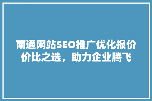 南通网站SEO推广优化报价价比之选，助力企业腾飞
