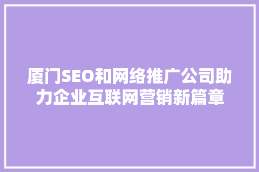 厦门SEO和网络推广公司助力企业互联网营销新篇章