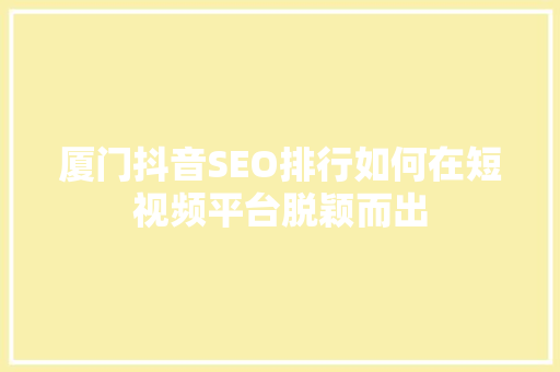 厦门抖音SEO排行如何在短视频平台脱颖而出