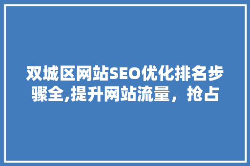 双城区网站SEO优化排名步骤全,提升网站流量，抢占市场先机