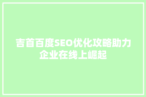 吉首百度SEO优化攻略助力企业在线上崛起