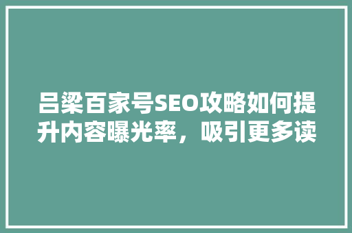吕梁百家号SEO攻略如何提升内容曝光率，吸引更多读者关注