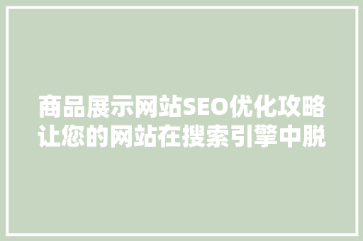 商品展示网站SEO优化攻略让您的网站在搜索引擎中脱颖而出