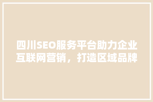 四川SEO服务平台助力企业互联网营销，打造区域品牌新高度