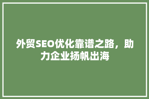 外贸SEO优化靠谱之路，助力企业扬帆出海