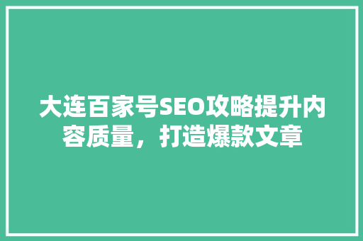 大连百家号SEO攻略提升内容质量，打造爆款文章