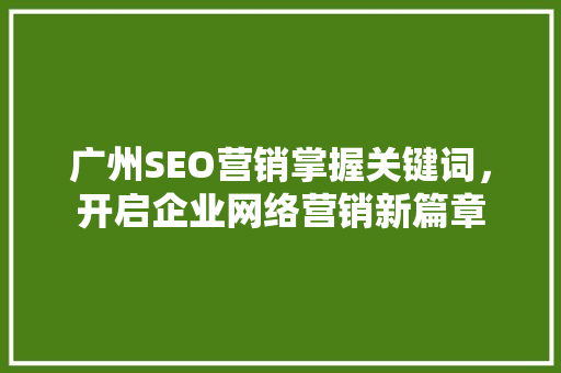 广州SEO营销掌握关键词，开启企业网络营销新篇章