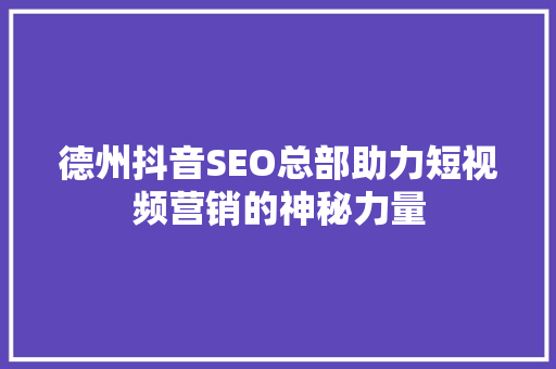 德州抖音SEO总部助力短视频营销的神秘力量