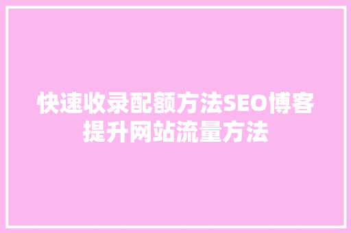 快速收录配额方法SEO博客提升网站流量方法