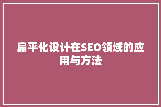 扁平化设计在SEO领域的应用与方法