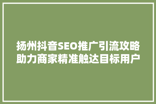 扬州抖音SEO推广引流攻略助力商家精准触达目标用户