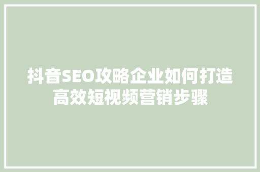 抖音SEO攻略企业如何打造高效短视频营销步骤