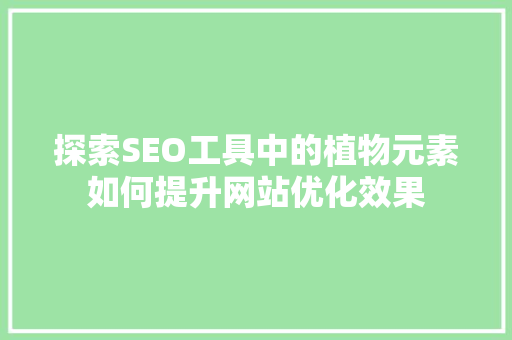探索SEO工具中的植物元素如何提升网站优化效果