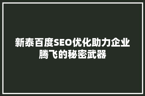 新泰百度SEO优化助力企业腾飞的秘密武器