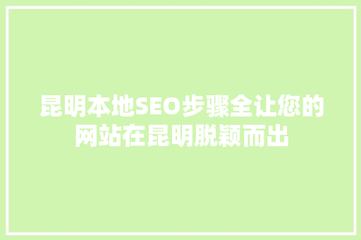 昆明本地SEO步骤全让您的网站在昆明脱颖而出