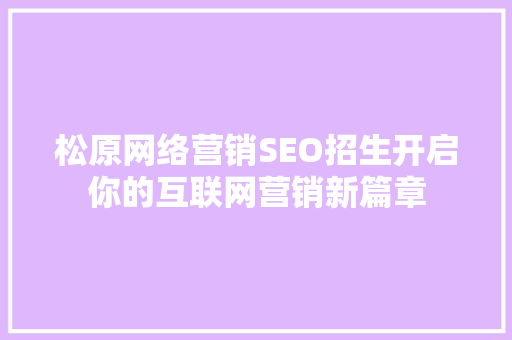 松原网络营销SEO招生开启你的互联网营销新篇章