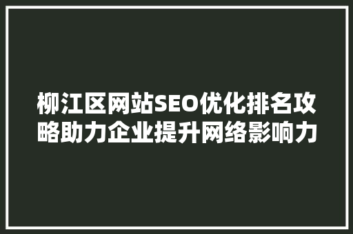 柳江区网站SEO优化排名攻略助力企业提升网络影响力
