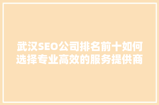 武汉SEO公司排名前十如何选择专业高效的服务提供商