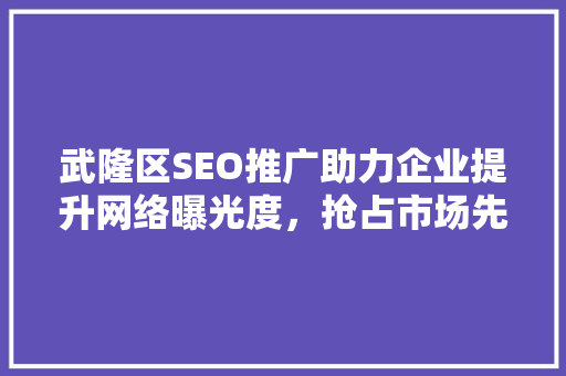 武隆区SEO推广助力企业提升网络曝光度，抢占市场先机