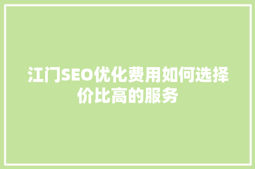 江门SEO优化费用如何选择价比高的服务