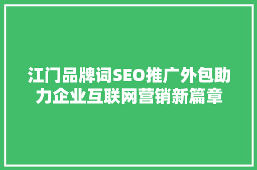 江门品牌词SEO推广外包助力企业互联网营销新篇章