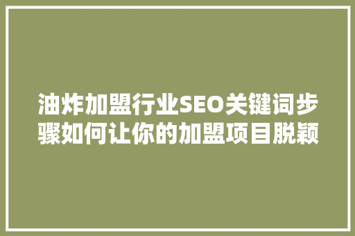 油炸加盟行业SEO关键词步骤如何让你的加盟项目脱颖而出