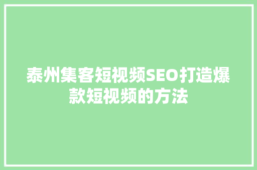 泰州集客短视频SEO打造爆款短视频的方法