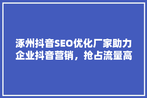 涿州抖音SEO优化厂家助力企业抖音营销，抢占流量高地