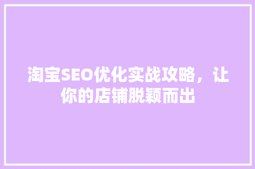淘宝SEO优化实战攻略，让你的店铺脱颖而出