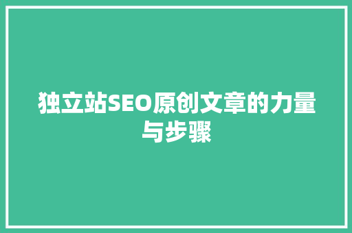 独立站SEO原创文章的力量与步骤