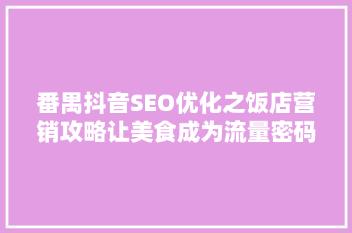 番禺抖音SEO优化之饭店营销攻略让美食成为流量密码