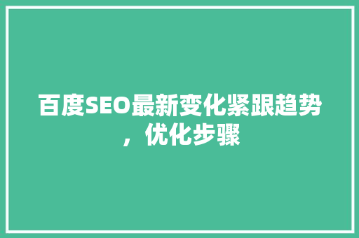 百度SEO最新变化紧跟趋势，优化步骤