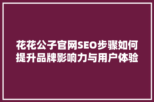 花花公子官网SEO步骤如何提升品牌影响力与用户体验