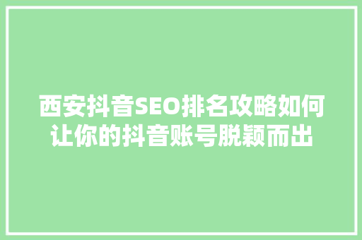 西安抖音SEO排名攻略如何让你的抖音账号脱颖而出
