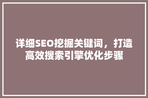 详细SEO挖掘关键词，打造高效搜索引擎优化步骤