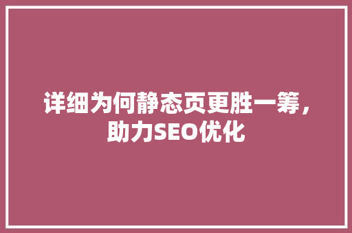 详细为何静态页更胜一筹，助力SEO优化