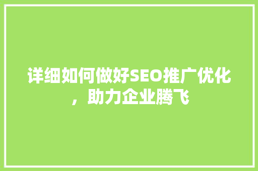 详细如何做好SEO推广优化，助力企业腾飞
