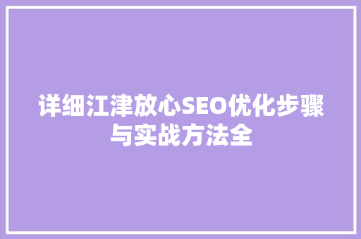 详细江津放心SEO优化步骤与实战方法全