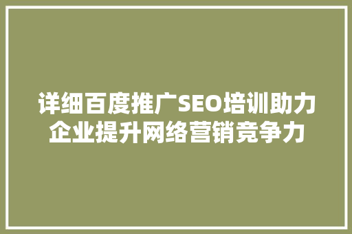 详细百度推广SEO培训助力企业提升网络营销竞争力