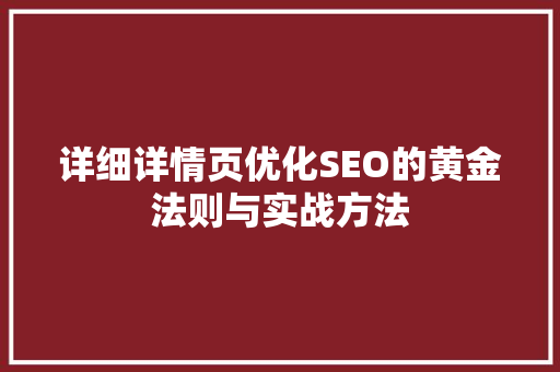 详细详情页优化SEO的黄金法则与实战方法  第1张