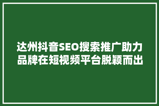 达州抖音SEO搜索推广助力品牌在短视频平台脱颖而出