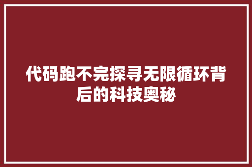 代码跑不完探寻无限循环背后的科技奥秘