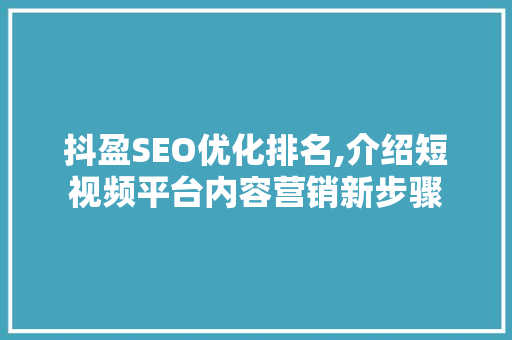 抖盈SEO优化排名,介绍短视频平台内容营销新步骤