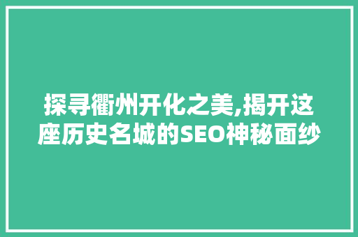 探寻衢州开化之美,揭开这座历史名城的SEO神秘面纱