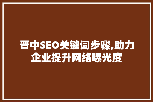 晋中SEO关键词步骤,助力企业提升网络曝光度