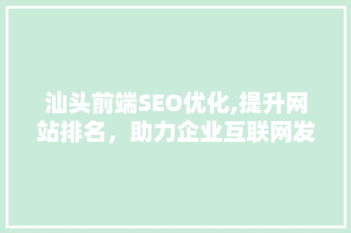 汕头前端SEO优化,提升网站排名，助力企业互联网发展