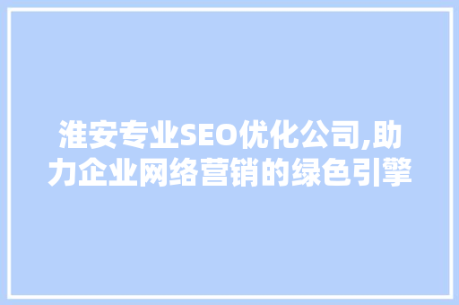 淮安专业SEO优化公司,助力企业网络营销的绿色引擎  第1张