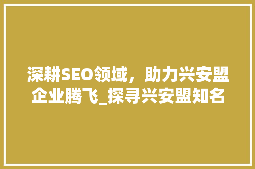 深耕SEO领域，助力兴安盟企业腾飞_探寻兴安盟知名SEO公司的奥秘