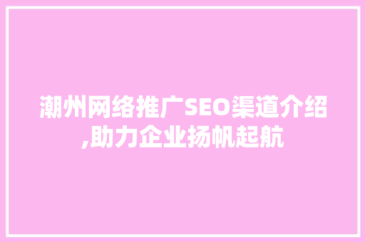 潮州网络推广SEO渠道介绍,助力企业扬帆起航  第1张